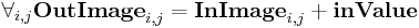 \forall_{i,j} \text{\textbf{OutImage} }_{i,j} = \text{\textbf{InImage} }_{i,j} + \text{\textbf{inValue} }